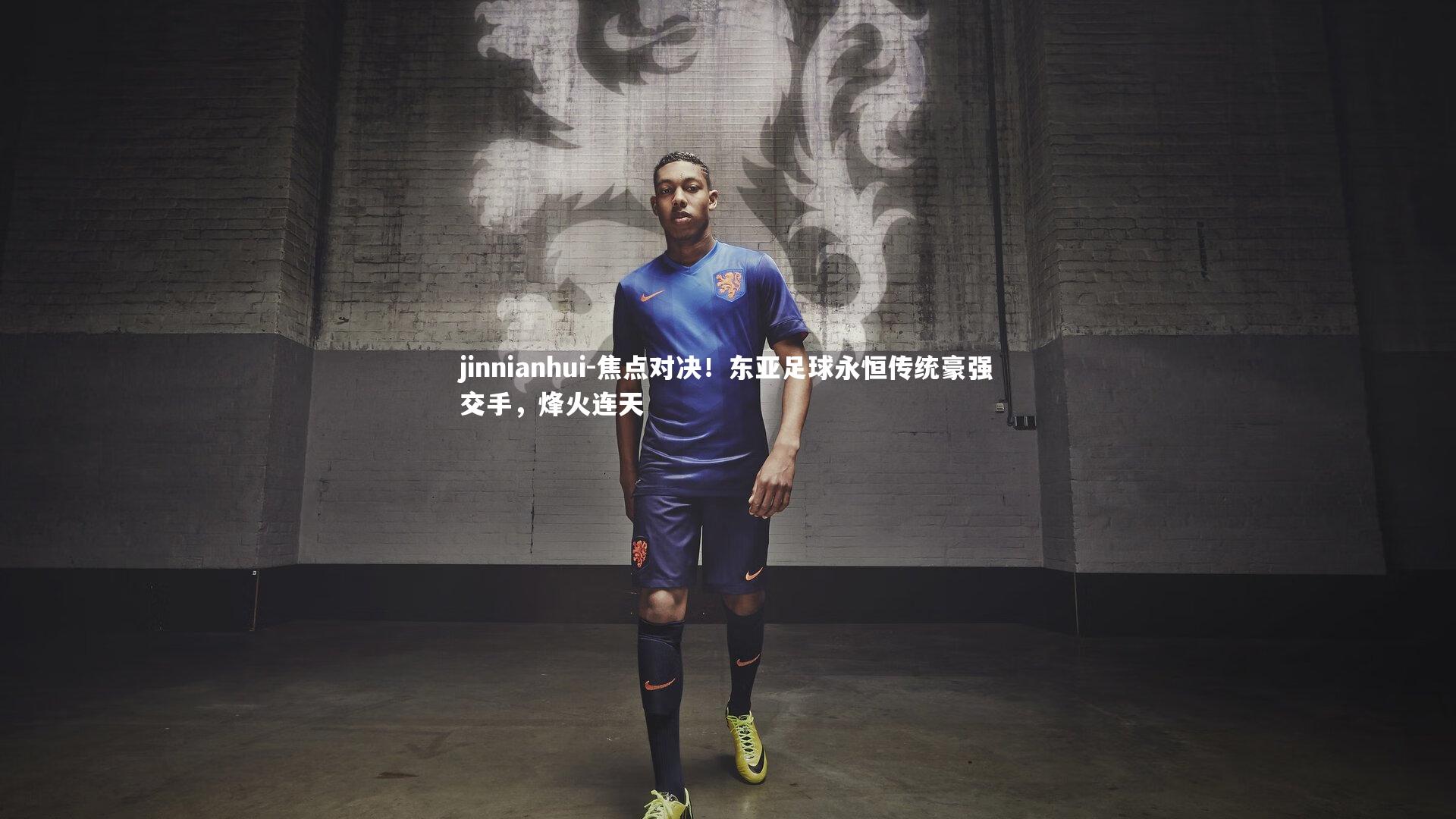 jinnianhui-焦点对决！东亚足球永恒传统豪强交手，烽火连天