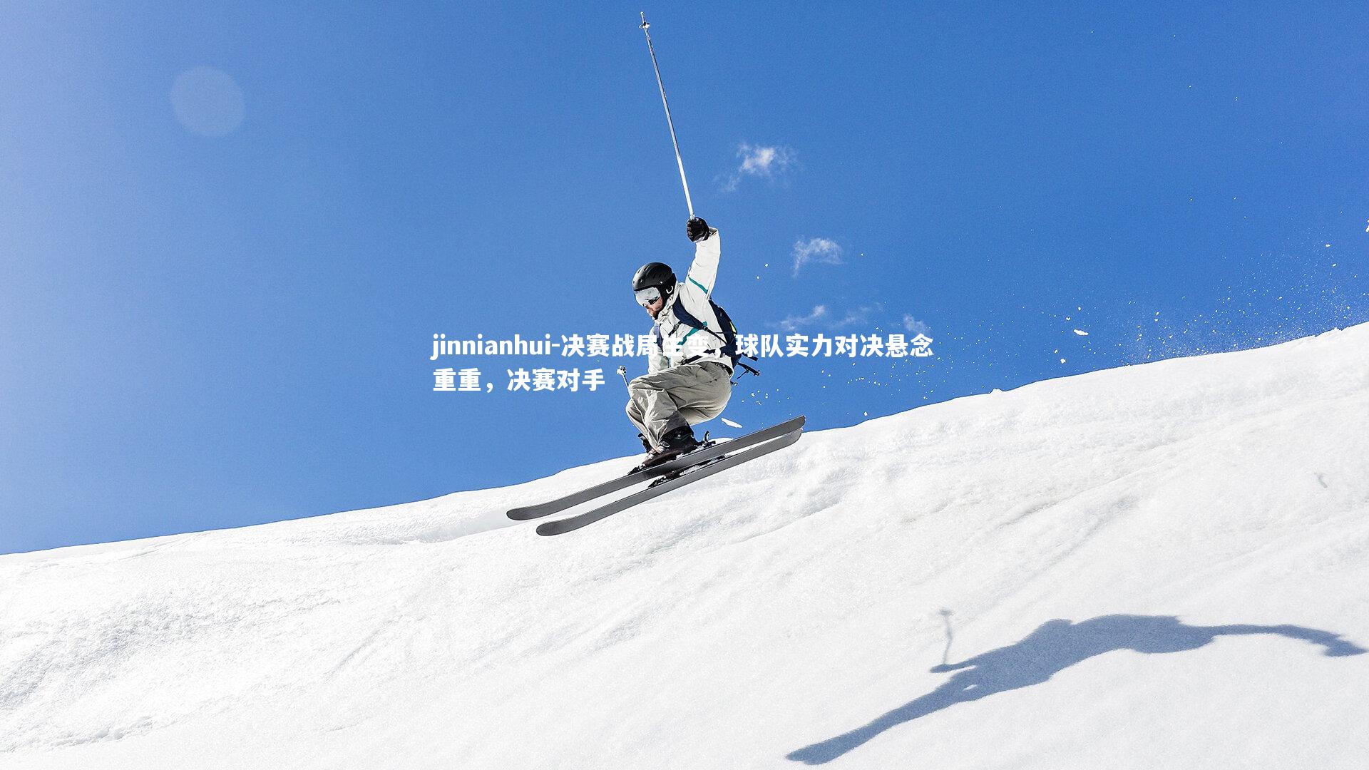 jinnianhui-决赛战局生变，球队实力对决悬念重重，决赛对手