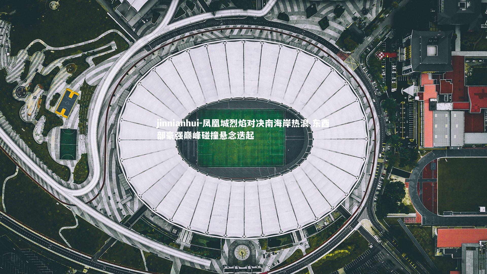 jinnianhui-凤凰城烈焰对决南海岸热浪 东西部豪强巅峰碰撞悬念迭起