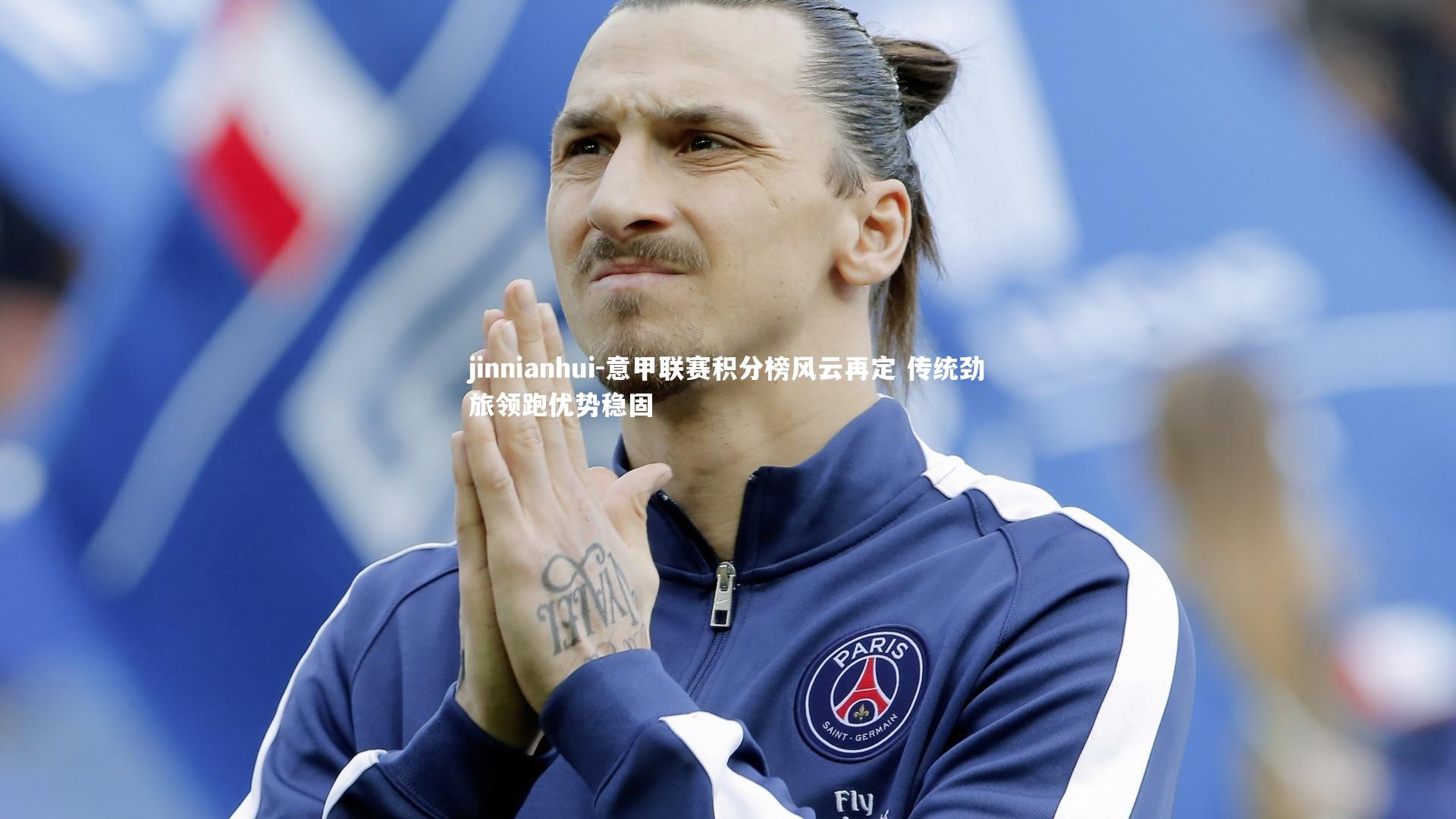 jinnianhui-意甲联赛积分榜风云再定 传统劲旅领跑优势稳固