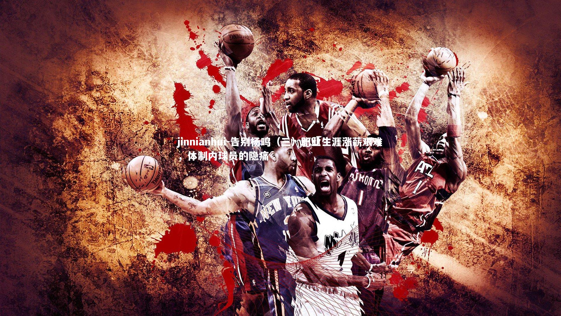 jinnianhui-告别杨鸣（三）职业生涯涨薪艰难，体制内球员的隐痛